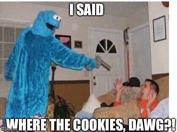 Cookie Moster | I SAID; WHERE THE COOKIES, DAWG?! | image tagged in funny,funny memes,lol | made w/ Imgflip meme maker