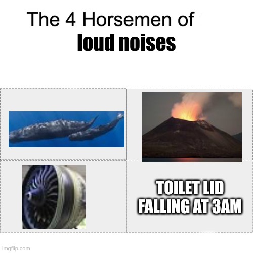 hekk | loud noises; TOILET LID FALLING AT 3AM | image tagged in four horsemen | made w/ Imgflip meme maker