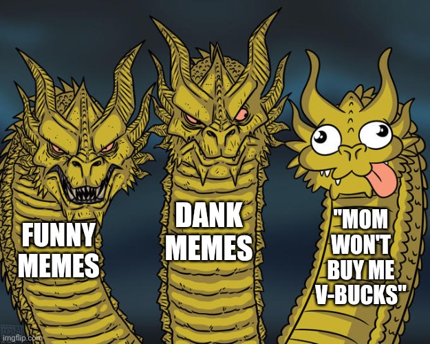 Three-headed Dragon | DANK MEMES; "MOM WON'T BUY ME V-BUCKS"; FUNNY MEMES | image tagged in three-headed dragon,funny memes,dank memes,fortnite sucks | made w/ Imgflip meme maker