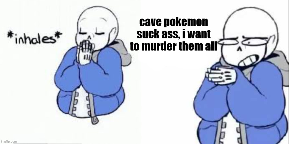 inhale boi sans | cave pokemon suck ass, i want to murder them all | made w/ Imgflip meme maker