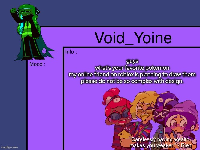 Void_Yoine's Annoucement | guys
what's your favorite pokemon
my online friend on roblox is planning to draw them
please do not be so complex with design. | made w/ Imgflip meme maker