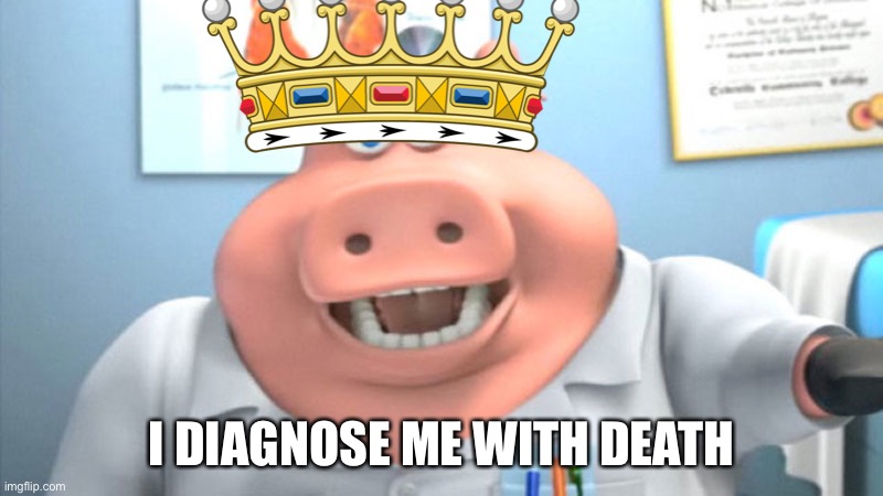 I Diagnose You With Dead | I DIAGNOSE ME WITH DEATH | image tagged in i diagnose you with dead | made w/ Imgflip meme maker