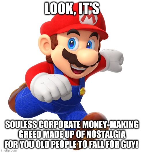 i expect many angry 7 year old kids | LOOK, IT'S; SOULESS CORPORATE MONEY-MAKING GREED MADE UP OF NOSTALGIA FOR YOU OLD PEOPLE TO FALL FOR GUY! | image tagged in say that again i dare you,mario,how dare you,corporate greed,evil,nostalgia | made w/ Imgflip meme maker