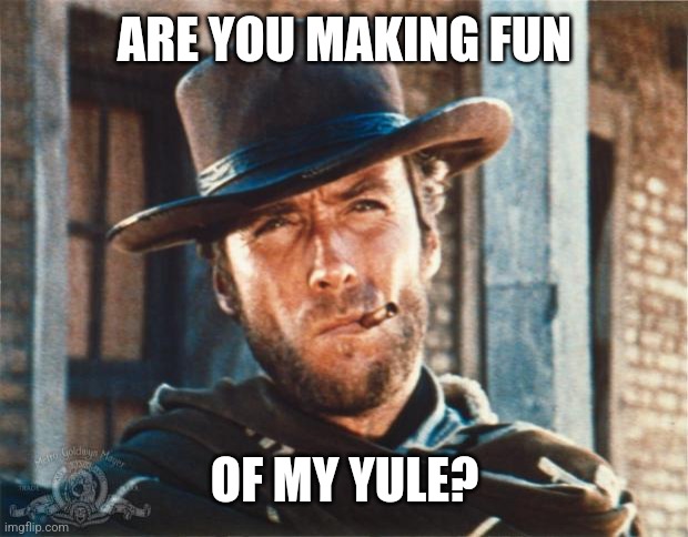 Clint Eastwood | ARE YOU MAKING FUN OF MY YULE? | image tagged in clint eastwood | made w/ Imgflip meme maker