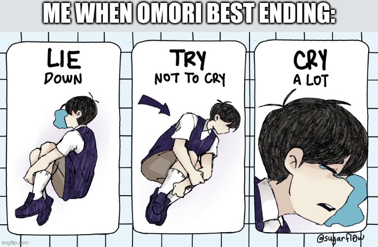 lie down try not to cry | ME WHEN OMORI BEST ENDING: | image tagged in lie down try not to cry | made w/ Imgflip meme maker
