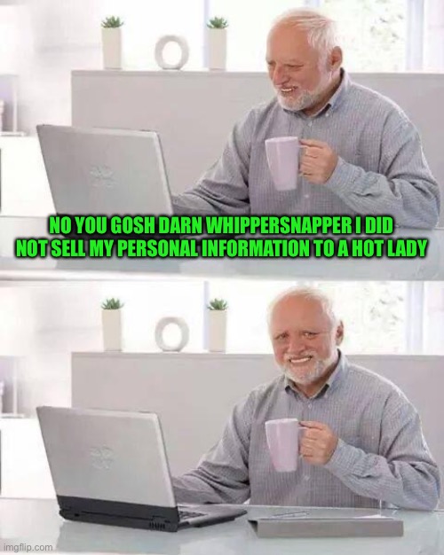 Hide the Pain Harold | NO YOU GOSH DARN WHIPPERSNAPPER I DID NOT SELL MY PERSONAL INFORMATION TO A HOT LADY | image tagged in memes,hide the pain harold | made w/ Imgflip meme maker