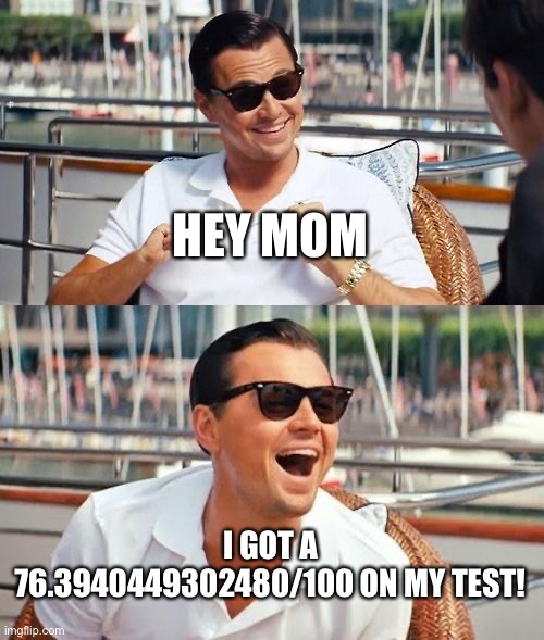 Leonardo Dicaprio Wolf Of Wall Street | HEY MOM; I GOT A 76.3940449302480/100 ON MY TEST! | image tagged in memes,leonardo dicaprio wolf of wall street | made w/ Imgflip meme maker