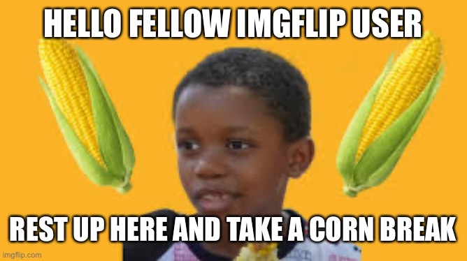 *corn dance intensifies* | HELLO FELLOW IMGFLIP USER; REST UP HERE AND TAKE A CORN BREAK | image tagged in corn kid | made w/ Imgflip meme maker