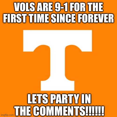 LETS GO VOLUNTEERS WOOOOOO | VOLS ARE 9-1 FOR THE FIRST TIME SINCE FOREVER; LETS PARTY IN THE COMMENTS!!!!!! | image tagged in tennessee vols | made w/ Imgflip meme maker