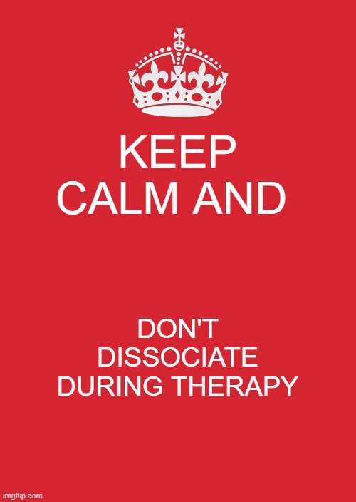 Keep Calm And Carry On Red Meme | KEEP CALM AND; DON'T DISSOCIATE DURING THERAPY | image tagged in memes,keep calm and carry on red | made w/ Imgflip meme maker