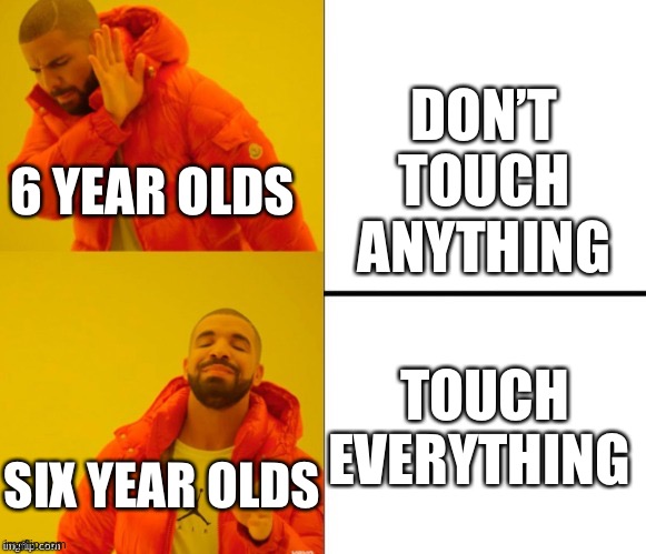 Yes no drake | DON’T TOUCH ANYTHING; 6 YEAR OLDS; TOUCH EVERYTHING; SIX YEAR OLDS | image tagged in yes no drake,barney will eat all of your delectable biscuits | made w/ Imgflip meme maker
