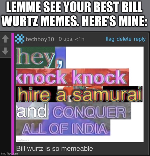 LEMME SEE YOUR BEST BILL WURTZ MEMES. HERE’S MINE: | image tagged in bill wurtz compilation | made w/ Imgflip meme maker