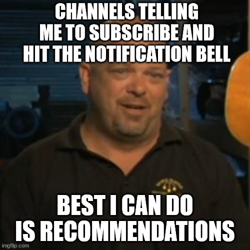 Rick From Pawn Stars | CHANNELS TELLING ME TO SUBSCRIBE AND HIT THE NOTIFICATION BELL; BEST I CAN DO IS RECOMMENDATIONS | image tagged in rick from pawn stars | made w/ Imgflip meme maker