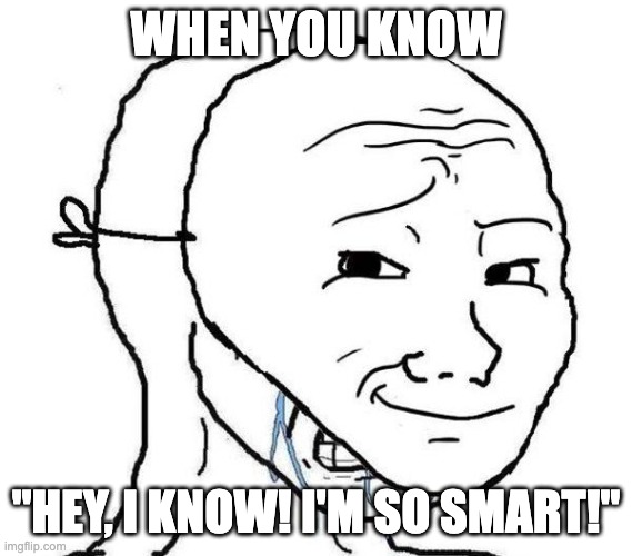 Smiling Mask Crying Man | WHEN YOU KNOW "HEY, I KNOW! I'M SO SMART!" | image tagged in smiling mask crying man | made w/ Imgflip meme maker