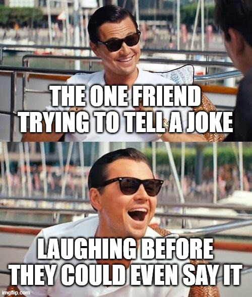 Leonardo Dicaprio Wolf Of Wall Street | THE ONE FRIEND TRYING TO TELL A JOKE; LAUGHING BEFORE THEY COULD EVEN SAY IT | image tagged in memes,leonardo dicaprio wolf of wall street | made w/ Imgflip meme maker