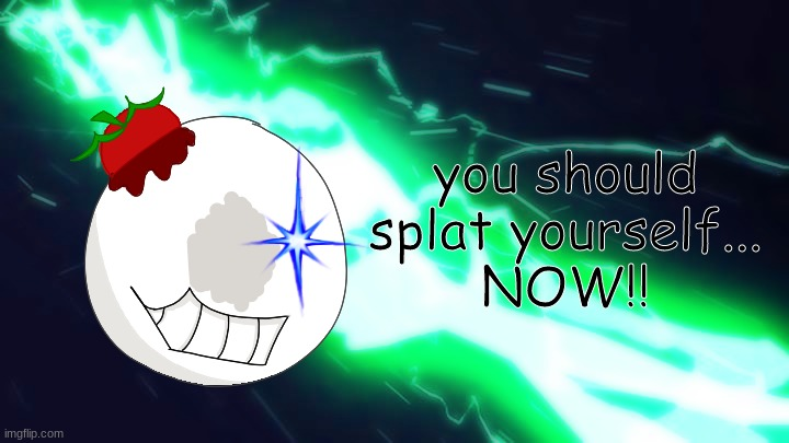 You should splat yourself... NOW!! Blank Meme Template