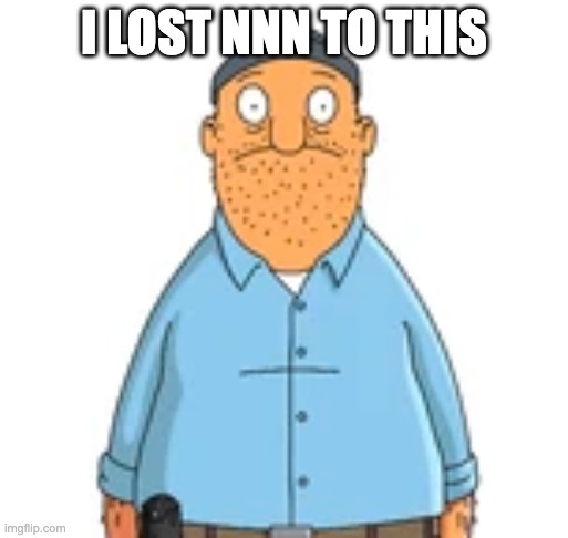 I LOST NNN TO THIS | made w/ Imgflip meme maker