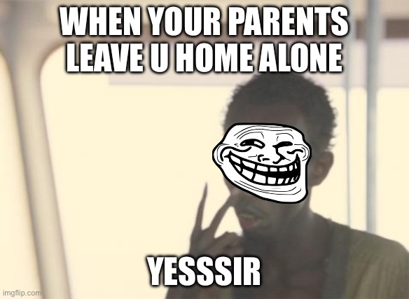 I'm The Captain Now | WHEN YOUR PARENTS LEAVE U HOME ALONE; YESSSIR | image tagged in memes,i'm the captain now | made w/ Imgflip meme maker
