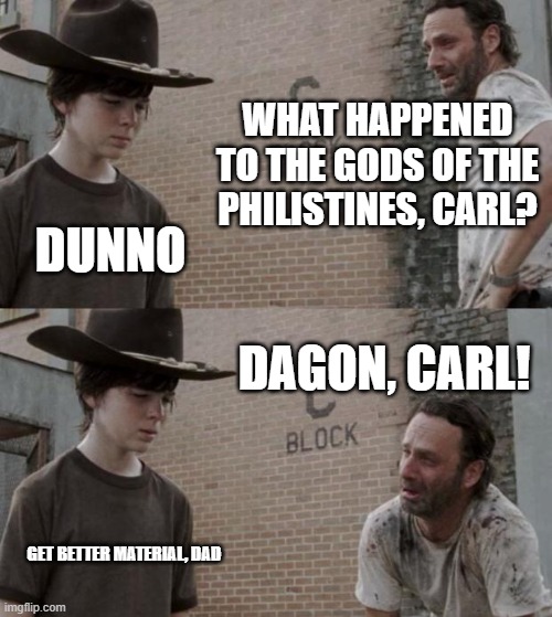 Dey gone! | WHAT HAPPENED TO THE GODS OF THE PHILISTINES, CARL? DUNNO; DAGON, CARL! GET BETTER MATERIAL, DAD | image tagged in memes,rick and carl | made w/ Imgflip meme maker