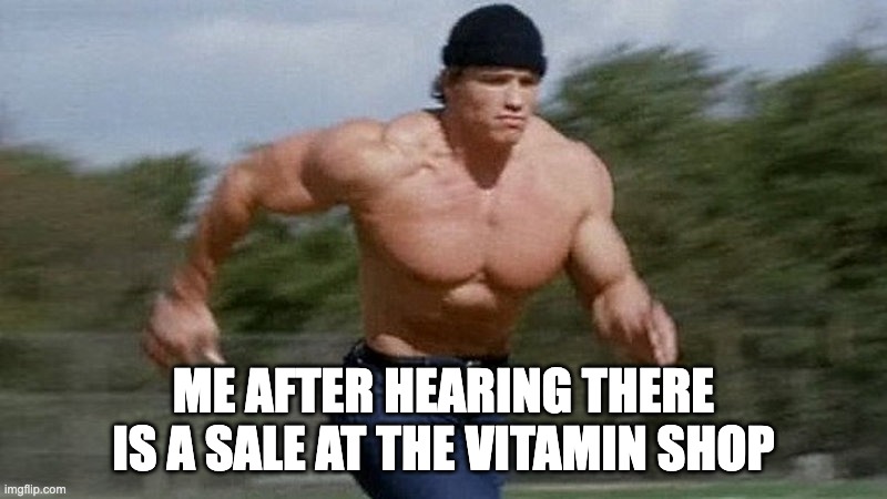 Running Arnold | ME AFTER HEARING THERE IS A SALE AT THE VITAMIN SHOP | image tagged in running arnold | made w/ Imgflip meme maker