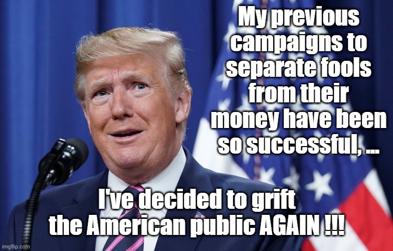 Trump grifter | My previous campaigns to separate fools from their money have been so successful, ... I've decided to grift the American public AGAIN !!! | image tagged in donald trump,grifter,snake oil,fools | made w/ Imgflip meme maker