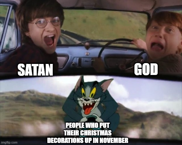 ahhhhhhhh | GOD; SATAN; PEOPLE WHO PUT THEIR CHRISTMAS DECORATIONS UP IN NOVEMBER | image tagged in tom chasing harry and ron weasly | made w/ Imgflip meme maker