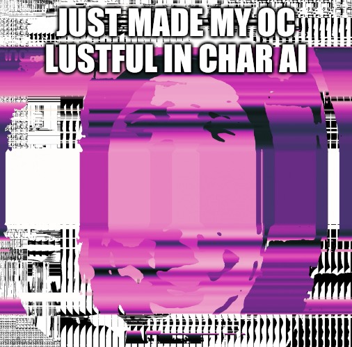 MARK HELP | JUST MADE MY OC LUSTFUL IN CHAR AI | image tagged in mark help | made w/ Imgflip meme maker