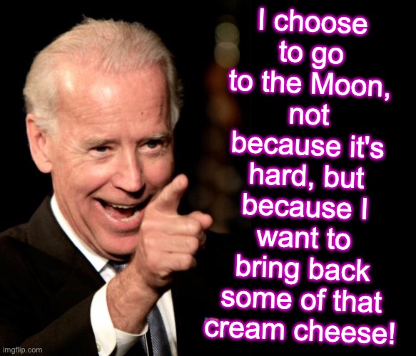 Biden screams for cream cheese |  I choose to go to the Moon, not because it's hard, but because I want to bring back some of that cream cheese! | image tagged in memes,smilin biden,moon,cheese,cream | made w/ Imgflip meme maker