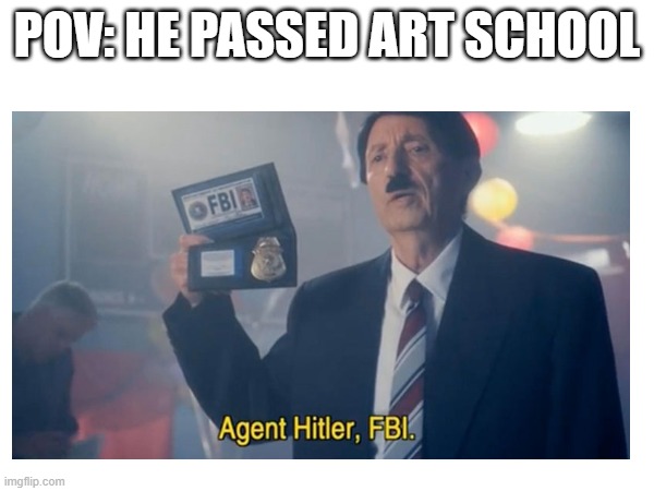 POV: HE PASSED ART SCHOOL | image tagged in satire,historical meme | made w/ Imgflip meme maker