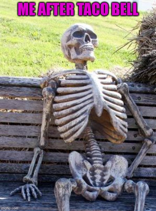 me | ME AFTER TACO BELL | image tagged in memes,waiting skeleton | made w/ Imgflip meme maker