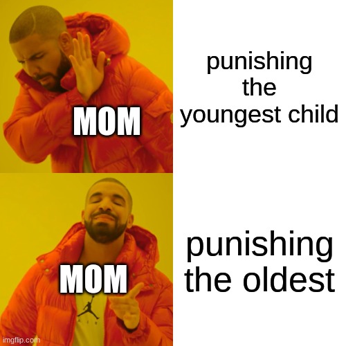 Drake Hotline Bling | punishing the youngest child; MOM; punishing the oldest; MOM | image tagged in memes,drake hotline bling | made w/ Imgflip meme maker