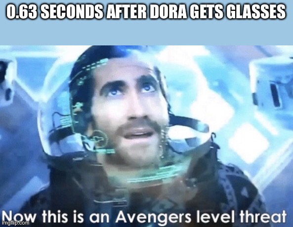 Now this is an Avengers level threat | 0.63 SECONDS AFTER DORA GETS GLASSES | image tagged in now this is an avengers level threat | made w/ Imgflip meme maker