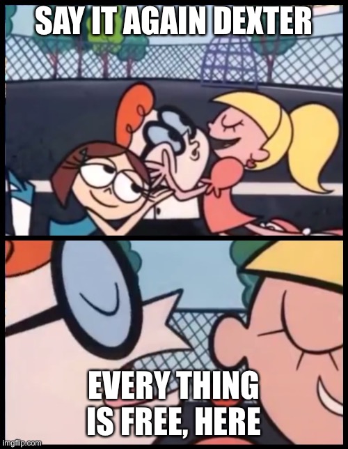 Say it Again, Dexter | SAY IT AGAIN DEXTER; EVERY THING IS FREE, HERE | image tagged in memes,say it again dexter | made w/ Imgflip meme maker