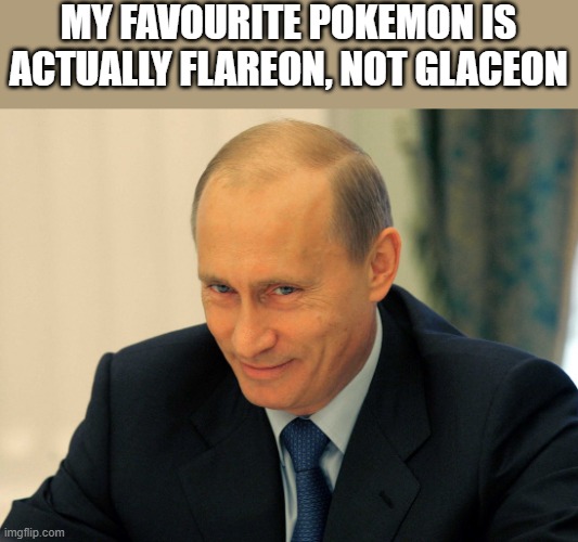 this is what happens when hooman doesn't check to see what you wanna evolve into | MY FAVOURITE POKEMON IS ACTUALLY FLAREON, NOT GLACEON | image tagged in evil grin putin | made w/ Imgflip meme maker