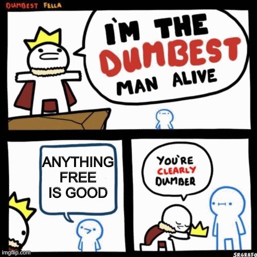 I'm the dumbest man alive | ANYTHING FREE IS GOOD | image tagged in i'm the dumbest man alive | made w/ Imgflip meme maker