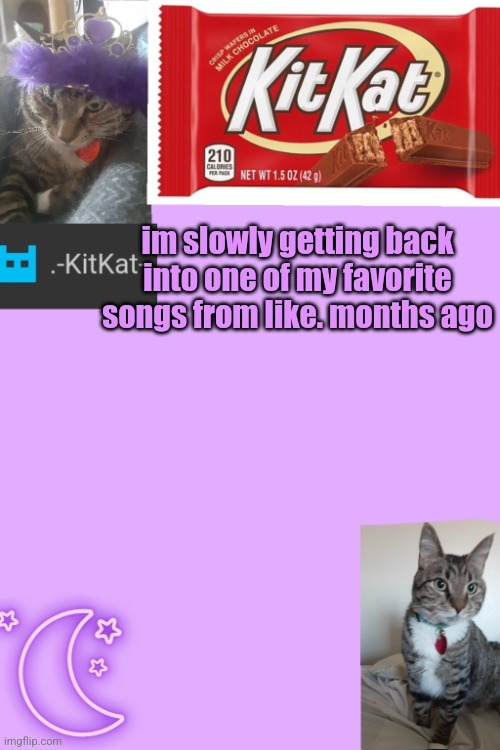 Kittys announcement template kitkat addition | im slowly getting back into one of my favorite songs from like. months ago | image tagged in kittys announcement template kitkat addition | made w/ Imgflip meme maker