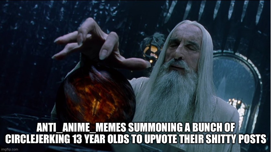 Not an anime watcher but HOLY SHIT they are annoying | ANTI_ANIME_MEMES SUMMONING A BUNCH OF CIRCLEJERKING 13 YEAR OLDS TO UPVOTE THEIR SHITTY POSTS | image tagged in saruman magically summoning | made w/ Imgflip meme maker