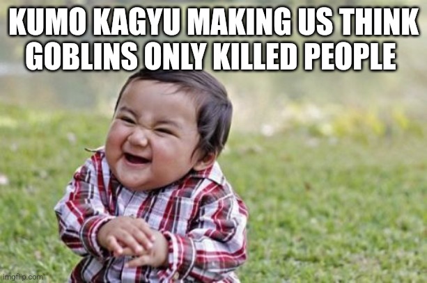 Evil Toddler Meme | KUMO KAGYU MAKING US THINK GOBLINS ONLY KILLED PEOPLE | image tagged in memes,evil toddler | made w/ Imgflip meme maker