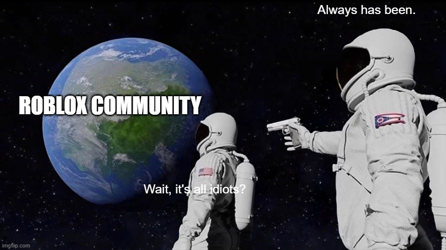 Roblox Community | Always has been. ROBLOX COMMUNITY; Wait, it's all idiots? | image tagged in memes,always has been | made w/ Imgflip meme maker