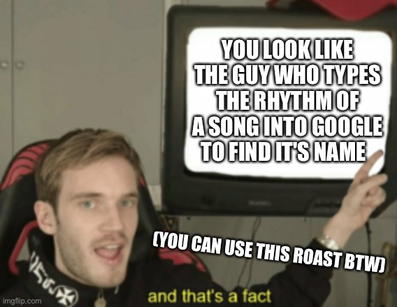 that one there was a violation, i would NOT let that slide | YOU LOOK LIKE THE GUY WHO TYPES THE RHYTHM OF A SONG INTO GOOGLE TO FIND IT'S NAME; (YOU CAN USE THIS ROAST BTW) | image tagged in and that's a fact,oof,oh wow are you actually reading these tags,bye | made w/ Imgflip meme maker