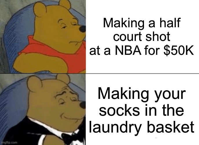 I still want that $50K tho | Making a half court shot at a NBA for $50K; Making your socks in the laundry basket | image tagged in memes,tuxedo winnie the pooh,basketball,socks | made w/ Imgflip meme maker