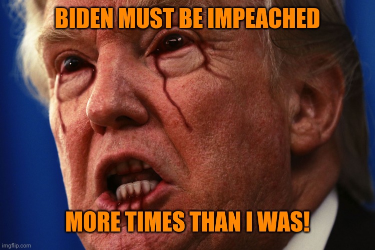 Trump bloody | BIDEN MUST BE IMPEACHED MORE TIMES THAN I WAS! | image tagged in fragile narcissism,trump's ego is maga's god,the rage of the stupid | made w/ Imgflip meme maker