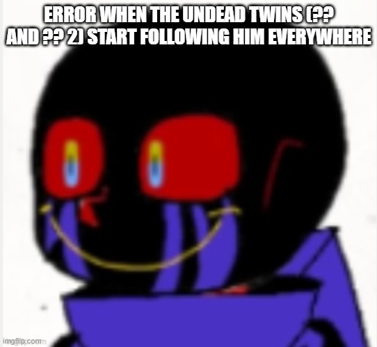 Error Sans | ERROR WHEN THE UNDEAD TWINS (?? AND ?? 2) START FOLLOWING HIM EVERYWHERE | made w/ Imgflip meme maker