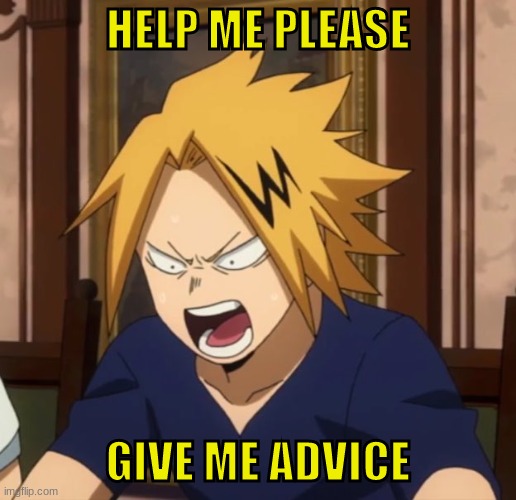 Angy denki | HELP ME PLEASE; GIVE ME ADVICE | image tagged in angy denki | made w/ Imgflip meme maker