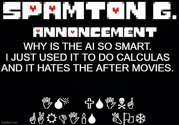 Spamton announcement temp | IM USING GARDI'S BOT; WHY IS THE AI SO SMART. I JUST USED IT TO DO CALCULAS AND IT HATES THE AFTER MOVIES. | image tagged in spamton announcement temp | made w/ Imgflip meme maker