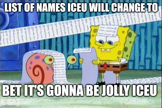 This was not a repost btw | LIST OF NAMES ICEU WILL CHANGE TO; BET IT'S GONNA BE JOLLY ICEU | image tagged in spongebob's list | made w/ Imgflip meme maker