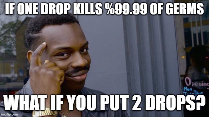 Roll Safe Think About It | IF ONE DROP KILLS %99.99 OF GERMS; WHAT IF YOU PUT 2 DROPS? | image tagged in memes,roll safe think about it | made w/ Imgflip meme maker