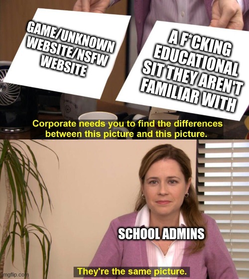 They are the same picture | GAME/UNKNOWN WEBSITE/NSFW WEBSITE; A F*CKING EDUCATIONAL SIT THEY AREN'T FAMILIAR WITH; SCHOOL ADMINS | image tagged in they are the same picture | made w/ Imgflip meme maker