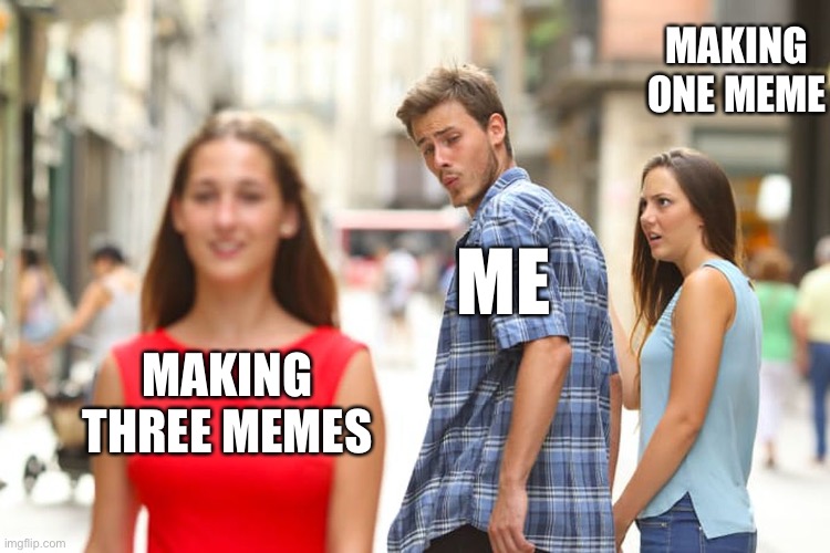 Links in comments | MAKING ONE MEME; ME; MAKING THREE MEMES | image tagged in memes,distracted boyfriend | made w/ Imgflip meme maker