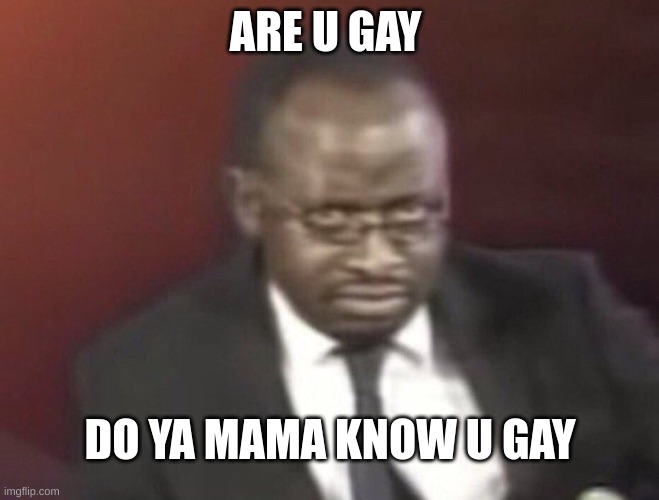 why are you gay man staring | ARE U GAY; DO YA MAMA KNOW U GAY | image tagged in why are you gay man staring | made w/ Imgflip meme maker